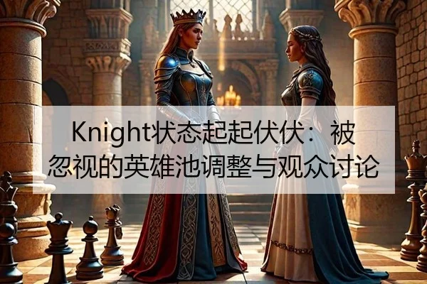Knight状态起起伏伏：被忽视的英雄池调整与观众讨论（ayx）