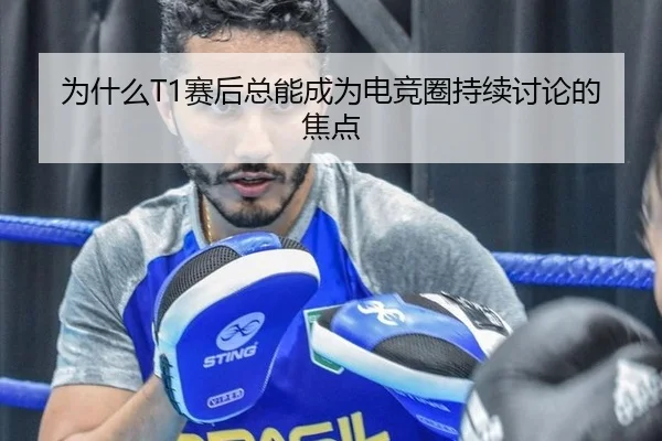 为什么T1赛后总能成为电竞圈持续讨论的焦点